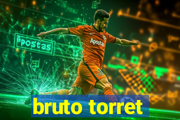 bruto torret